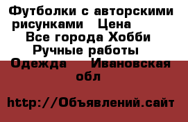 Футболки с авторскими рисунками › Цена ­ 990 - Все города Хобби. Ручные работы » Одежда   . Ивановская обл.